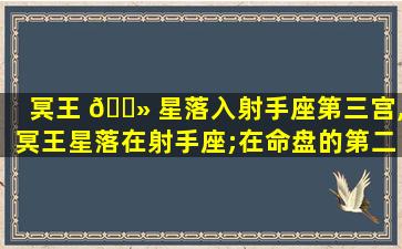 冥王 🌻 星落入射手座第三宫,冥王星落在射手座;在命盘的第二宫